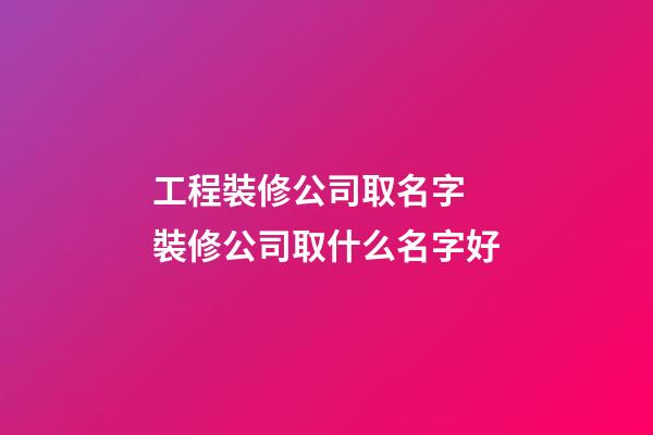 工程裝修公司取名字 裝修公司取什么名字好-第1張-公司起名-玄機派
